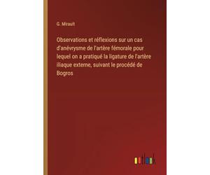 Observations et réflexions sur un cas d'anévrysme de l'artère fémorale pour lequel on a pratiqué la ligature de l'artère iliaque externe, suivant le procédé de Bogros