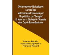 Observations Géologiques sur les Îles Volcaniques Explorées par l'Expédition du "Beagle"; Et Notes sur la Géologie de l'Australie et du Cap de Bonne-Espérance