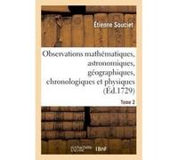 Observations mathématiques, astronomiques, géographiques, chronologiques et physiques. Tome 2 Étienne Souciet (Auteur), Antoine Gaubil (Auteur)