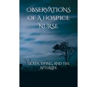 OBSERVATIONS OF A HOSPICE NURSE: DEATH, DYING, AND THE AFTERLIFE