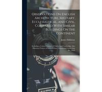 Observations On English Architecture, Military, Ecclesiastical, And Civil, Compared With Similar Buildings On The Continent