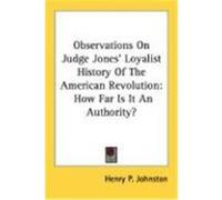Observations on Judge Jones' Loyalist History of the American Revolution: How Far Is It an Authority? Johnston, Henry P. (Auteur)