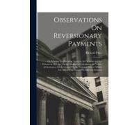 Observations On Reversionary Payments: On Schemes For Providing Annuities For Widows, And For Persons In Old Age; On The Method Of Calculating The Val