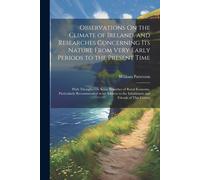 Observations On The Climate Of Ireland, And Researches Concerning Its Nature From Very Early Periods To The Present Time
