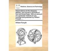 Observations On The Diseases, Defects, And Injuries In All Kinds Of Fruit And Forest Trees. With An Account Of A Particular Method Of Cure Invented And Practised By William Forsyth, ...