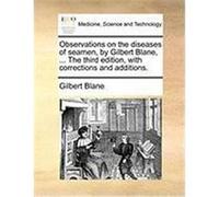 Observations on the Diseases of Seamen, by Gilbert Blane, ... the Third Edition, with Corrections and Additions. Blane, Gilbert (Auteur)