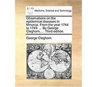 Observations on the Epidemical Diseases in Minorca. from the Year 1744 to 1749. ... by George Cleghorn, ... Third Edition. Cleghorn, George (Auteur)