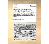 Observations On The Florid Song; Or, Sentiments On The Ancient And Modern Singers. Written In Italian By Pier. Francesco Tosi, ... Translated Into Eng