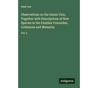 Observations on the Genus Unio, Together with Descriptions of New Species in the Families Unionidae, Colimacea and Melanina: Vol. 5