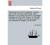 Observations On The Inhabitants, Climate, Soil, Rivers, Animals Made By Mr. John Bartram In His Travels From Pa To Onondago, Oswego And The Lake ... Of The Cataracts At Niagara. By Mr Kalm.