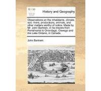 Observations On The Inhabitants, Climate, Soil, Rivers, Productions, Animals, And Other Matters Worthy Of Notice. Made By Mr. John Bartram, In His ... Oswego And The Lake Ontario, In Canada.