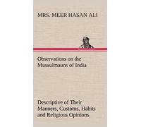 Observations On The Mussulmauns Of India Descriptive Of Their Manners, Customs, Habits And Religious Opinions Made During A Twelve Years' Residence In Their Immediate Society