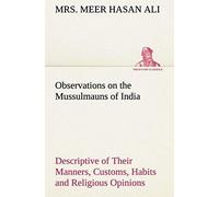Observations On The Mussulmauns Of India Descriptive Of Their Manners, Customs, Habits And Religious Opinions Made During A Twelve Years' Residence In Their Immediate Society