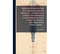 Observations On The Nature And Cure Of Dropsies ... To Which Is Added, An Appendix, Containing Several Cases Of Angina Pectoris With Dissections, ...