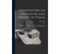 Observations On The Nature And Theory Of Vision: With An Inquiry Into The Cause Of The Single Appearance Of Objects Seen By Both Eyes