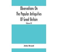 Observations On The Popular Antiquities Of Great Britain