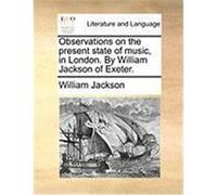 Observations on the Present State of Music, in London. by William Jackson of Exeter. Jackson, William (Auteur)