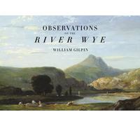 Observations on the River Wye And Several Parts of South Wales, & c., Relative Chiefly to Picturesque Beauty: Made in the Summer of the Year 1770