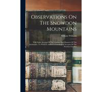 Observations On The Snowdon Mountains: With Some Account Of The Customs And Manners Of The Inhabitants. To Which Is Added A Genealogical Account Of Th