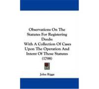 Observations on the Statutes for Registering Deeds: With a Collection of Cases Upon the Operation and Intent of Those Statutes (1798) Rigge, John (Auteur)