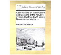 Observations On The Structure And Functions Of The Nervous System. Illustrated With Tables. By Alexander Monro, ...