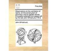 Observations on the Ventilation of Rooms; On the Construction of Chimneys; And on Garden Stoves. Principally Collected from Papers Left by the Late Jo Whitehurst, John (Auteur)
