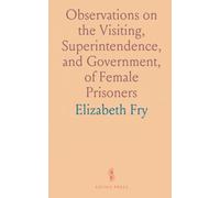 Observations on the Visiting, Superintendence, and Government, of Female Prisoners