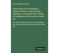 Observations on the Writings of Thomas Jefferson, with Particular Reference to the Attack They Contain on the Memory of the Late Gen. Henry Lee: In a ... Introduction and Notes by Charles Carter Lee