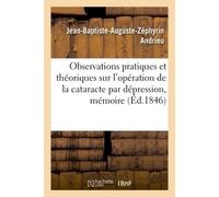 Observations pratiques et théoriques sur l'opération de la cataracte par dépression, mémoire - Jean-Baptiste-Auguste-Zéphyrin Andrieu - Hachette Bnf - broché - Livre