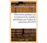 Observations pratiques sur le traitement des maladies syphilitiques par l'iodure de potassium Louis Philibert Auguste Gauthier (Auteur)