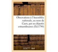 Observations soumises à nosseigneurs de l'Assemblée nationale, au nom de la commune de Caen Par ses députés extraordinaires - Collectif - Hachette Bnf - broché - Livre