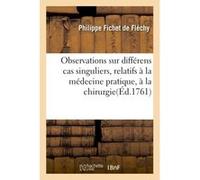 Observations sur différens cas singuliers, relatifs à la médecine pratique, à la chirurgie Philippe Fichet de Fléchy (Auteur)
