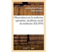 Observations sur la médecine opératoire. Académie royale de médecine Jean-Baptiste-Prosper Brun-Séchaud (Auteur)