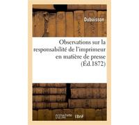 Observations sur la responsabilité de l'imprimeur en matière de presse Présentées au jury et aux magistrats - Dubuisson - Hachette Bnf - broché - Livre