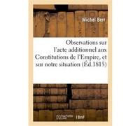 Observations sur l'acte additionnel aux Constitutions de l'Empire, et sur notre situation politique Michel Berr (Auteur)
