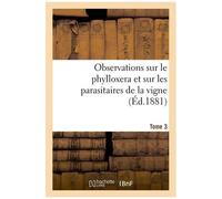 Observations Sur Le Phylloxera Et Sur Les Parasitaires De La Vigne (Éd.1881) Tome 3