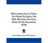 Observations Sur Les Titres: Des Droits de Justice, Des Fiefs, Des Cens, Des Gens Maries Et Des Successions (1756) Charnage, Francois-Ignace Dunod De (Auteur)