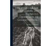 Observations Sur L'histoire Des Mongols Orientaux, De Sanang-Setsen...