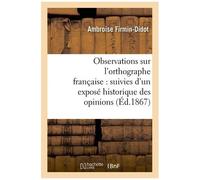 Observations Sur L'orthographe Française : Suivies D'un Exposé Historique Des Opinions