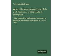 Observations sur quelques points de la pathologie et de la physiologie de l'encéphale: Thèse présentée et publiquement soutenue à la Faculté de médecine de Montpellier, le 17 août 1838
