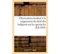 Observations tendant à la suppression du droit des indigents sur les spectacles (1867) Hippolyte Cogniard (Auteur), Montigny (Auteur), Eugène Déjazet (Auteur), Harmant (Auteur), Hippolyte Hostein (Aut