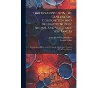 Observations Upon The Generation, Composition, And Decomposition Of Animal And Vegetable Substances: Communicated In A Letter To Martin Folkes, Esq.,