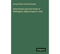 Observations upon the Treaty of Washington, Signed August 9, 1842