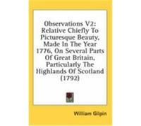 Observations V2: Relative Chiefly to Picturesque Beauty, Made in the Year 1776, on Several Parts of Great Britain, Particularly the Hig Gilpin, William (Auteur)