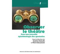 Observer le théâtre Pour une nouvelle épistémologie des spectacles - Sandrine Dubouilh - Presses Universitaires Bordeaux - broché - Etude