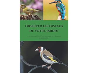 Observez les oiseaux de votre jardin: Etude de 40 oiseaux du jardin - Attirer et nourrir les oiseaux - Conseil d'observation - Fiche informative sur divers thèmes
