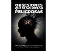 Obsesiones que se Volvieron Peligrosas: 30 relatos psicológicos sobre pensamientos que crecen en silencio hasta dominar la mente humana