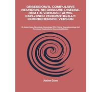 OBSESSIONAL COMPULSIVE NEUROSIS, AN OBSCURE DISEASE, AND ITS VARIOUS FORMS, EXPLAINED PRAGMATICALLY: COMPREHENSIVE VERSION: Dr Amine Guen, Neurology, ... Functional Explorations, Neurorehabilitation