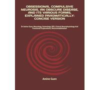 OBSESSIONAL COMPULSIVE NEUROSIS, AN OBSCURE DISEASE, AND ITS VARIOUS FORMS, EXPLAINED PRAGMATICALLY: CONCISE VERSION: Dr Amine Guen, Neurology, ... Functional Explorations, Neurorehabilitation