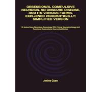OBSESSIONAL COMPULSIVE NEUROSIS, AN OBSCURE DISEASE, AND ITS VARIOUS FORMS, EXPLAINED PRAGMATICALLY: SIMPLIFIED VERSION: Dr Amine Guen, Neurology, ... Functional Explorations, Neurorehabilitation